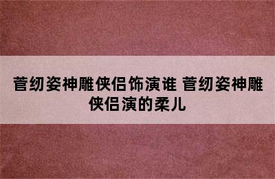 菅纫姿神雕侠侣饰演谁 菅纫姿神雕侠侣演的柔儿